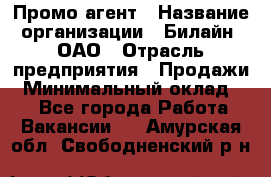 Промо-агент › Название организации ­ Билайн, ОАО › Отрасль предприятия ­ Продажи › Минимальный оклад ­ 1 - Все города Работа » Вакансии   . Амурская обл.,Свободненский р-н